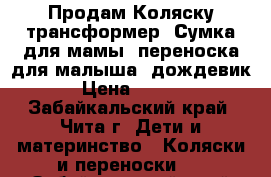  Продам Коляску-трансформер. Сумка для мамы, переноска для малыша, дождевик. › Цена ­ 2 500 - Забайкальский край, Чита г. Дети и материнство » Коляски и переноски   . Забайкальский край,Чита г.